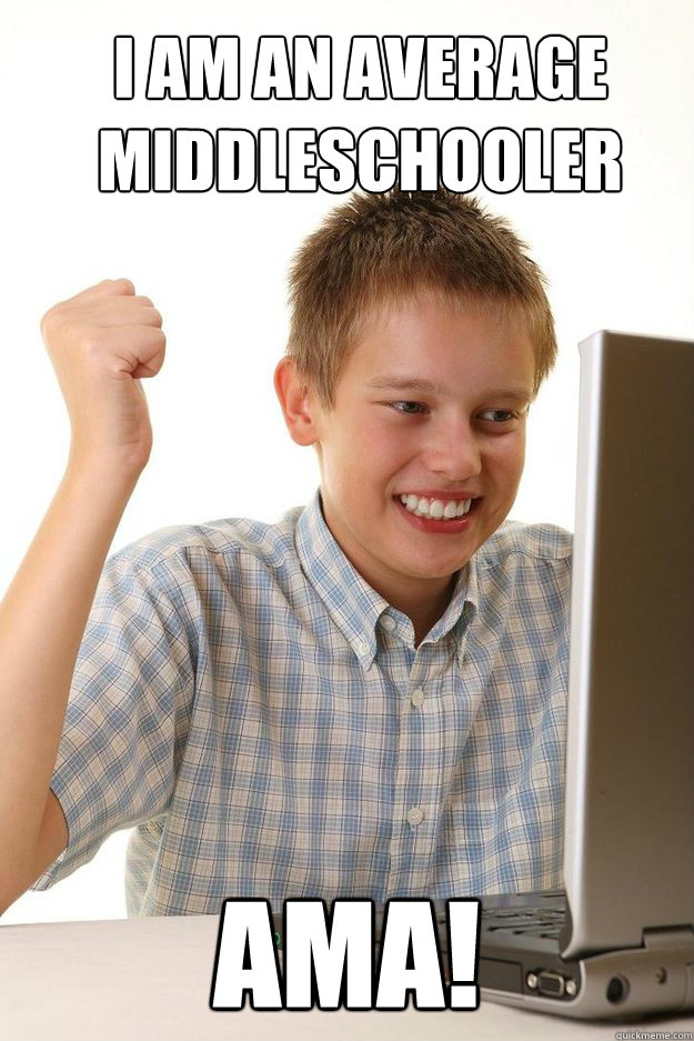 I am an average middleschooler AMA!  first time internet kid
