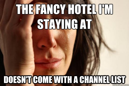 the fancy hotel i'm staying at doesn't come with a channel list  First World Problems