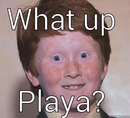 WHAT UP PLAYA? Over Confident Ginger