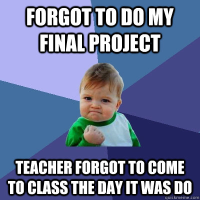 Forgot to do my final project Teacher forgot to come to class the day it was do   Success Kid