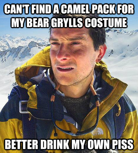 Can't find a camel pack for my Bear Grylls costume Better drink my own piss - Can't find a camel pack for my Bear Grylls costume Better drink my own piss  Bear Grylls