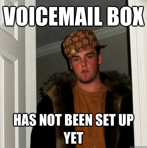 VOICEMAIL BOX HAS NOT BEEN SET UP YET - VOICEMAIL BOX HAS NOT BEEN SET UP YET  Scumbag Steve