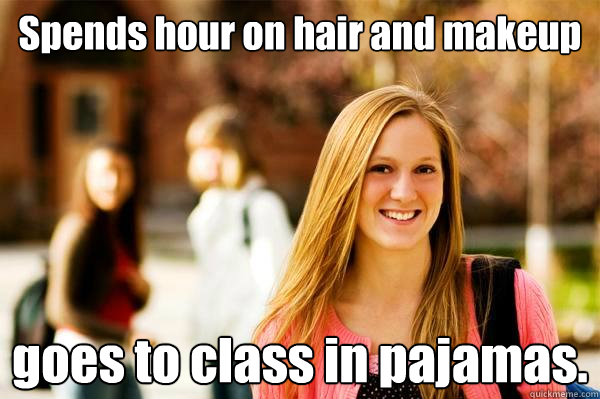 Spends hour on hair and makeup goes to class in pajamas.  College Freshwoman