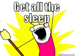 GET ALL THE SLEEP  All The Things