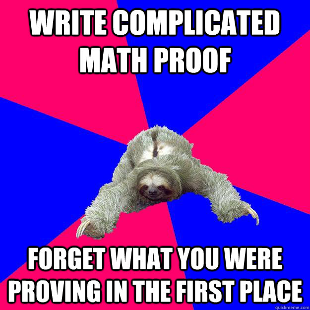 Write complicated math proof Forget what you were proving in the first place - Write complicated math proof Forget what you were proving in the first place  Math Major Sloth