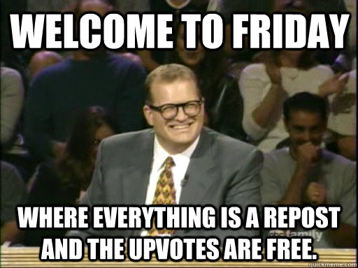 Welcome to Friday Where everything is a repost and the upvotes are free. - Welcome to Friday Where everything is a repost and the upvotes are free.  DrewCareyAP