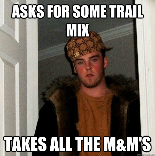 ASKS FOR SOME TRAIL MIX TAKES ALL THE M&M'S  Scumbag Steve