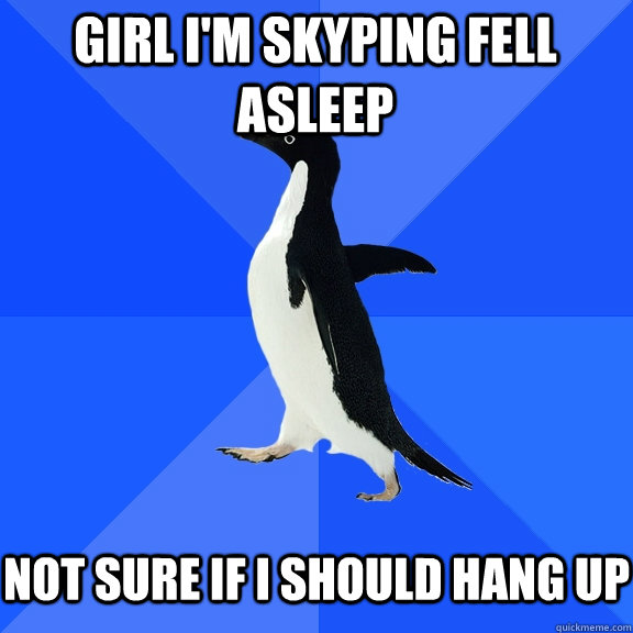 Girl I'm skyping fell asleep   not sure if I should hang up  Socially Awkward Penguin