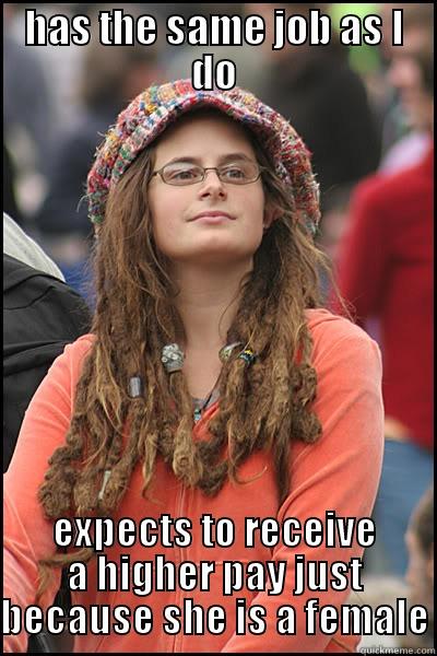 HAS THE SAME JOB AS I DO EXPECTS TO RECEIVE A HIGHER PAY JUST BECAUSE SHE IS A FEMALE College Liberal