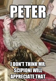 peter i don't think mr. scipioni will appreciate that  Ross
