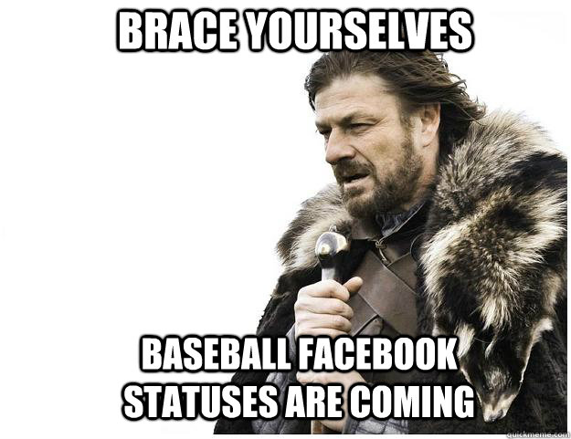 Brace yourselves Baseball facebook statuses are coming  Imminent Ned