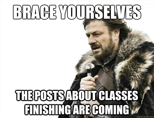 Brace yourselves The posts about classes finishing are coming  Brace Yourselves - Borimir