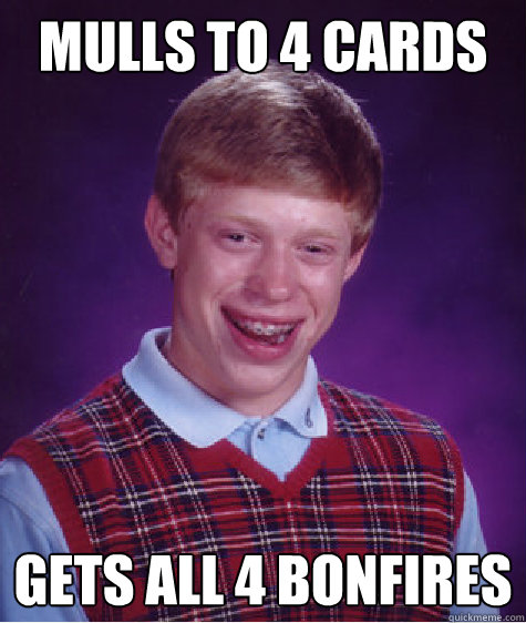 mulls to 4 cards gets all 4 bonfires  Bad Luck Brian