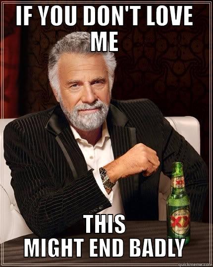 IF YOU DON'T LOVE ME THIS MIGHT END BADLY The Most Interesting Man In The World