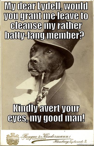 Old Money - MY DEAR LYDELL, WOULD YOU GRANT ME LEAVE TO CLEANSE MY RATHER BATTY-FANG MEMBER?   KINDLY AVERT YOUR EYES, MY GOOD MAN!                                                                                                        Old Money Dog
