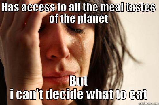 HAS ACCESS TO ALL THE MEAL TASTES OF THE PLANET BUT I CAN'T DECIDE WHAT TO EAT First World Problems