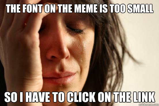 The font on the meme is too small So I have to click on the link  First World Problems