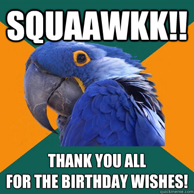 SQUAAWKK!! THANK YOU ALL
FOR THE BIRTHDAY WISHES!  Paranoid Parrot
