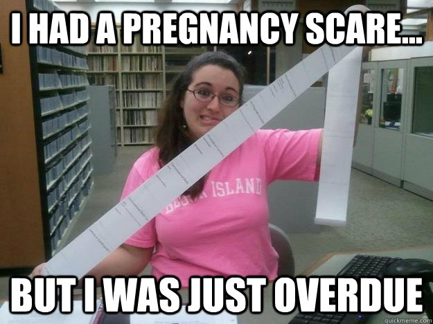 I had a pregnancy scare... but I was just overdue - I had a pregnancy scare... but I was just overdue  Julia the Librarian