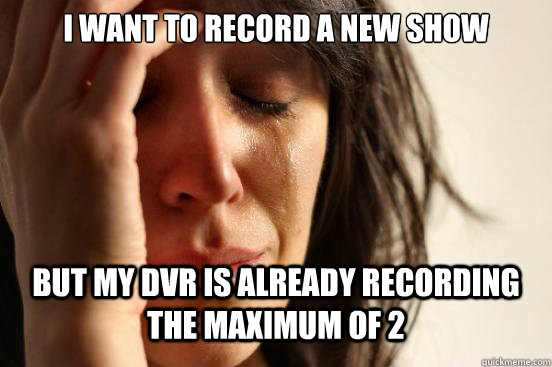 I want to Record a new show But my DVR is already recording the maximum of 2  First World Problems