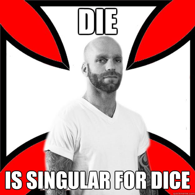 DIE is singular for dice  Skinhead with a Heart of Gold