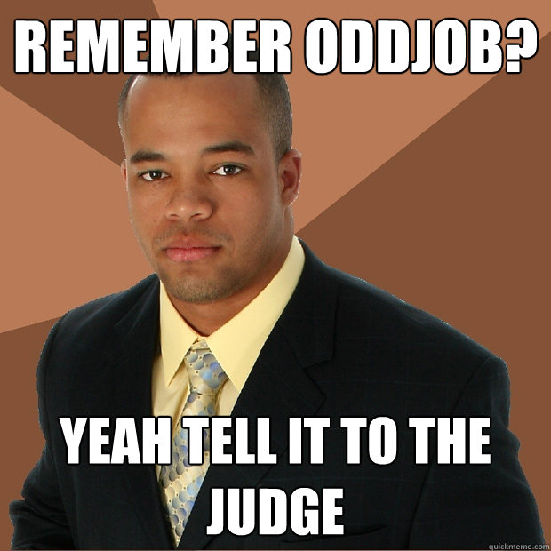 remember oddjob? yeah tell it to the judge  Successful Black Man