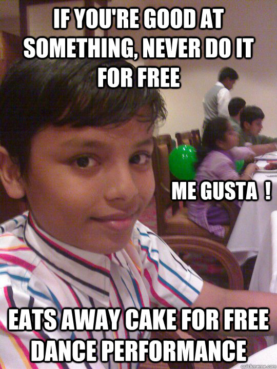 if you're good at something, never do it for free eats away cake for free dance performance ME GUSTA  !  Wi-Fi