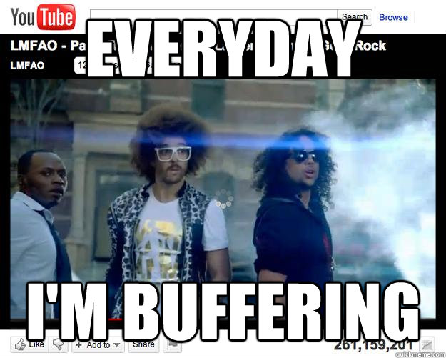 EVERYDAY I'M BUFFERING  