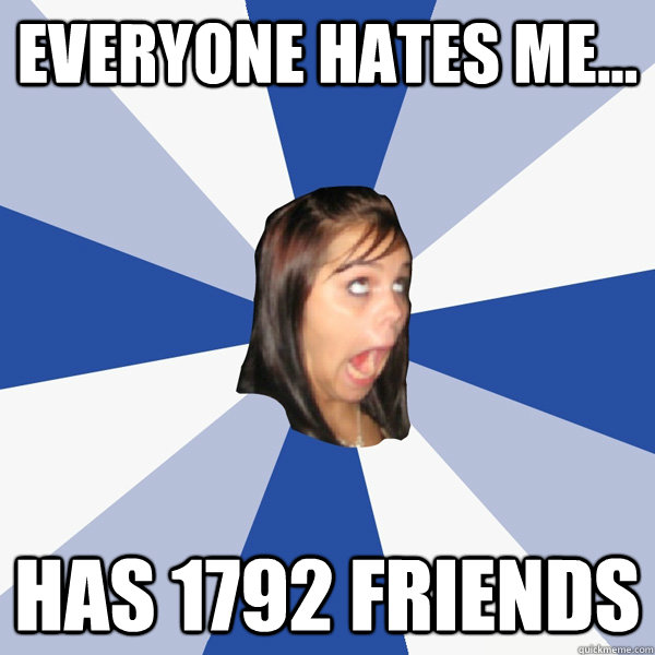 everyone hates me... has 1792 friends  Annoying Facebook Girl
