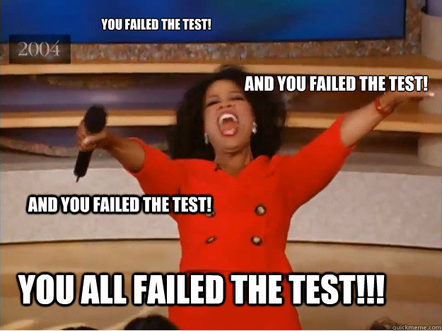 you failed the test! and You failed the test! you all failed the test!!! and you failed the test! - you failed the test! and You failed the test! you all failed the test!!! and you failed the test!  oprah you get a car