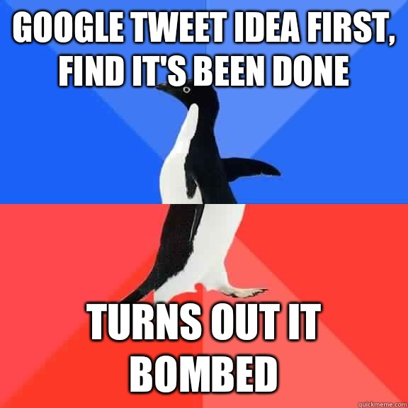 Google tweet idea first, find it's been done  Turns out it bombed  Socially Awkward Awesome Penguin