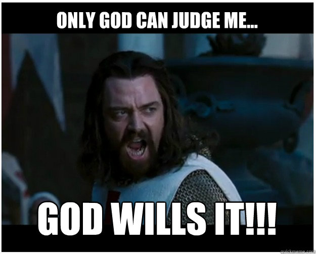 Only god can judge me... GOD WILLS IT!!! - Only god can judge me... GOD WILLS IT!!!  God wills it