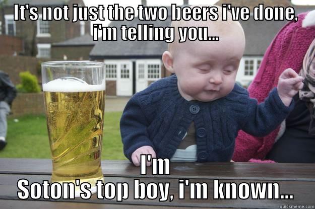 It's not just the two beers - IT'S NOT JUST THE TWO BEERS I'VE DONE, I'M TELLING YOU... I'M SOTON'S TOP BOY, I'M KNOWN... drunk baby