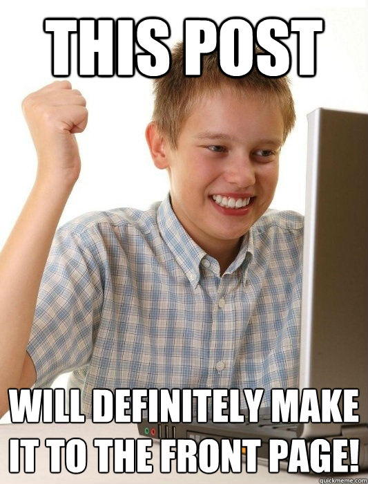 This post will definitely make it to the front page!  First Day on the Internet Kid