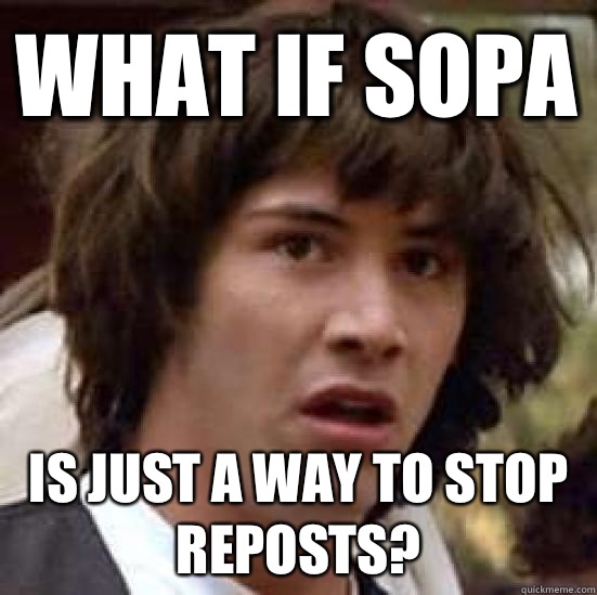 What if SOPA Is just a way to stop reposts?  conspiracy keanu