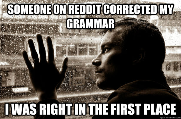 Someone on reddit corrected my grammar I was right in the first place  Over-Educated Problems