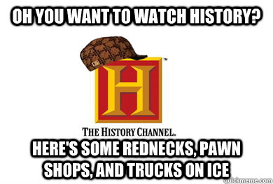 Oh you want to watch History? Here's some rednecks, pawn shops, and trucks on ice  