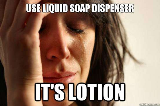 use liquid soap dispenser it's lotion - use liquid soap dispenser it's lotion  First World Problems