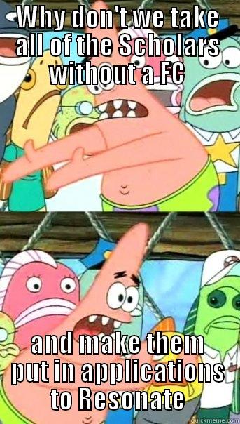 WHY DON'T WE TAKE ALL OF THE SCHOLARS WITHOUT A FC AND MAKE THEM PUT IN APPLICATIONS TO RESONATE Push it somewhere else Patrick