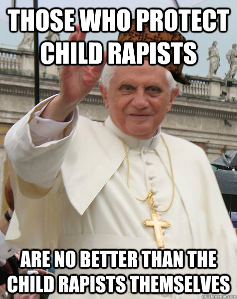 those who protect child rapists are no better than the child rapists themselves - those who protect child rapists are no better than the child rapists themselves  Scumbag Pope Benedict