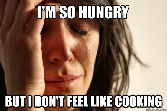 I'm so hungry But I don't feel like cooking  First World Problems