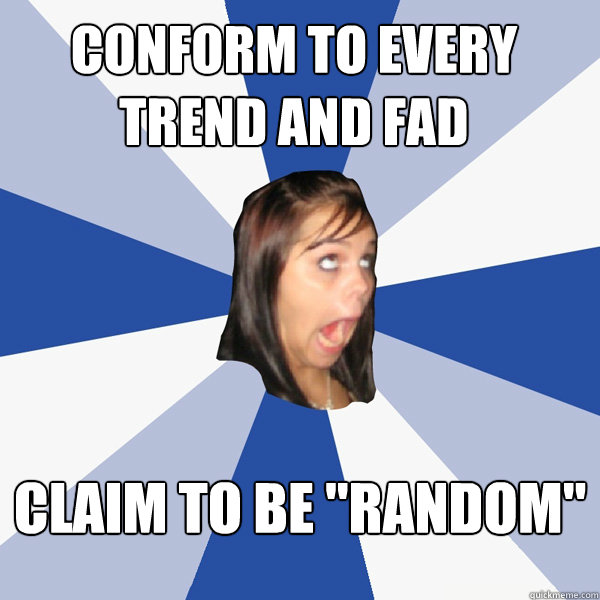 Conform to every trend and fad  claim to be 