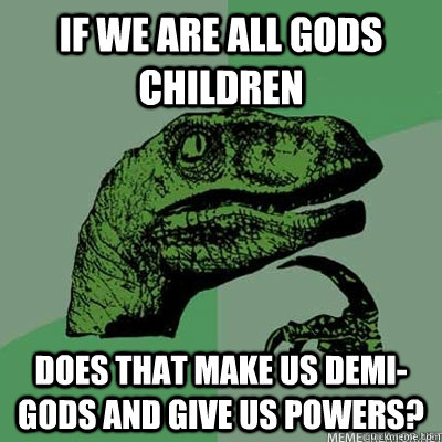 If we are all gods children does that make us demi-gods and give us powers?  DemiGod