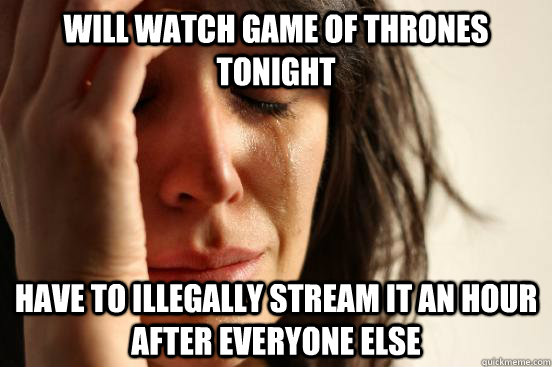 will watch game of Thrones Tonight have to illegally stream it an hour after everyone else  First World Problems