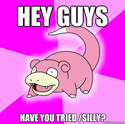 HEY GUYS Have you tried /silly?  Slowpoke