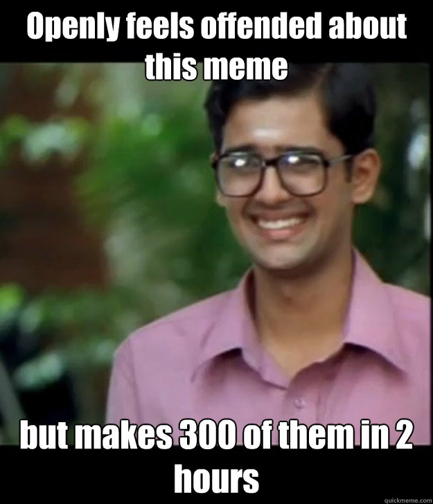 Openly feels offended about this meme but makes 300 of them in 2 hours - Openly feels offended about this meme but makes 300 of them in 2 hours  Smart Iyer boy