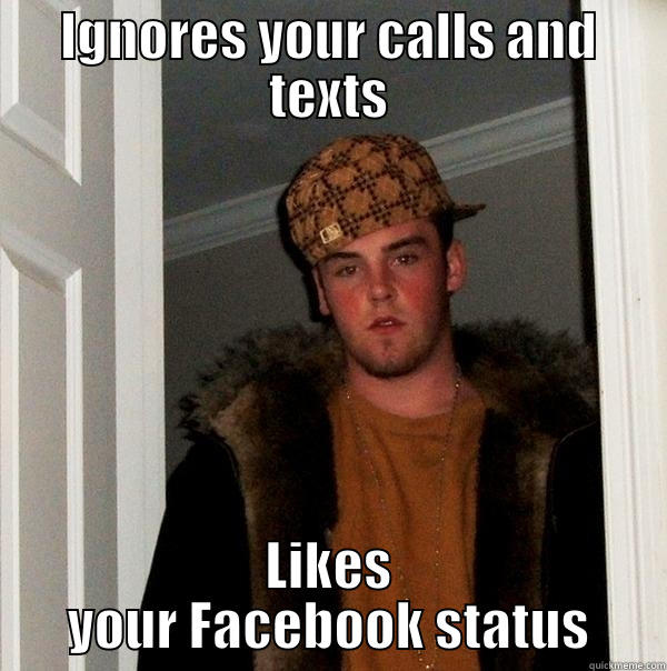 Facebook Scumbag Steve - IGNORES YOUR CALLS AND TEXTS LIKES YOUR FACEBOOK STATUS Scumbag Steve