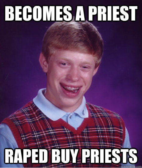 Becomes a priest  raped buy priests   Bad Luck Brian