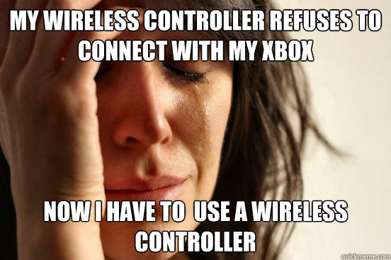 My wireless controller refuses to connect with my xbox Now i have to  use a wireless controller  First World Problems