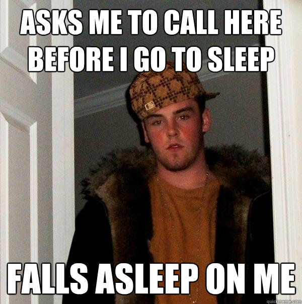 asks me to call here before i go to sleep falls asleep on me  Scumbag Steve